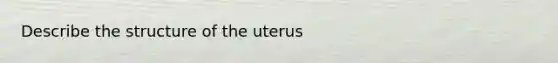 Describe the structure of the uterus