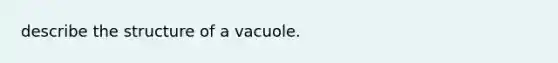 describe the structure of a vacuole.