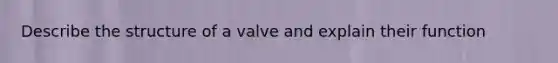 Describe the structure of a valve and explain their function