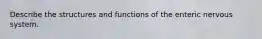 Describe the structures and functions of the enteric nervous system.