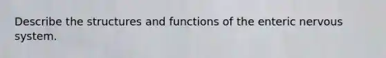 Describe the structures and functions of the enteric nervous system.