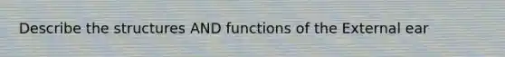 Describe the structures AND functions of the External ear