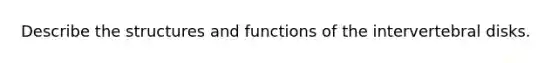 Describe the structures and functions of the intervertebral disks.