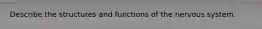 Describe the structures and functions of the nervous system.