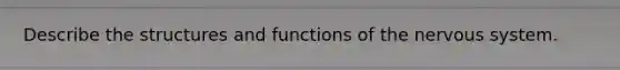 Describe the structures and functions of the nervous system.