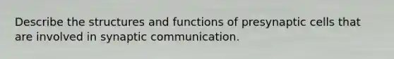 Describe the structures and functions of presynaptic cells that are involved in synaptic communication.