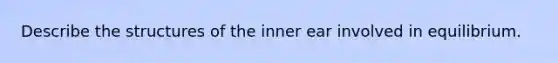 Describe the structures of the inner ear involved in equilibrium.