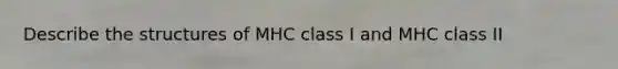 Describe the structures of MHC class I and MHC class II