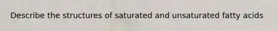 Describe the structures of saturated and unsaturated fatty acids