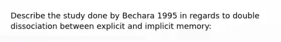 Describe the study done by Bechara 1995 in regards to double dissociation between explicit and implicit memory: