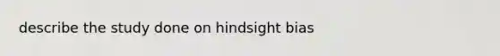 describe the study done on hindsight bias