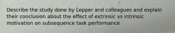 Describe the study done by Lepper and colleagues and explain their conclusion about the effect of extrinsic vs intrinsic motivation on subsequence task performance