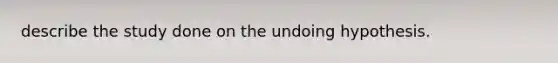 describe the study done on the undoing hypothesis.