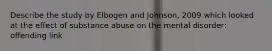 Describe the study by Elbogen and Johnson, 2009 which looked at the effect of substance abuse on the mental disorder: offending link