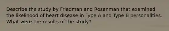 Describe the study by Friedman and Rosenman that examined the likelihood of heart disease in Type A and Type B personalities. What were the results of the study?