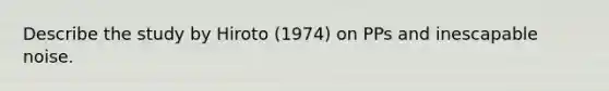 Describe the study by Hiroto (1974) on PPs and inescapable noise.