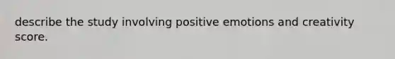 describe the study involving positive emotions and creativity score.