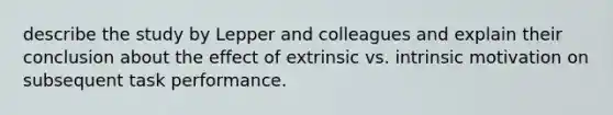 describe the study by Lepper and colleagues and explain their conclusion about the effect of extrinsic vs. intrinsic motivation on subsequent task performance.