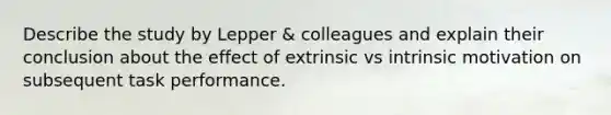 Describe the study by Lepper & colleagues and explain their conclusion about the effect of extrinsic vs intrinsic motivation on subsequent task performance.