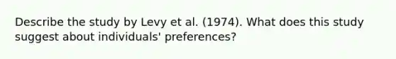 Describe the study by Levy et al. (1974). What does this study suggest about individuals' preferences?