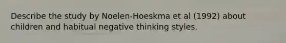 Describe the study by Noelen-Hoeskma et al (1992) about children and habitual negative thinking styles.