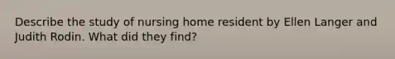 Describe the study of nursing home resident by Ellen Langer and Judith Rodin. What did they find?