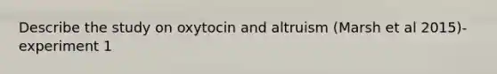 Describe the study on oxytocin and altruism (Marsh et al 2015)- experiment 1