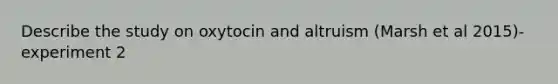 Describe the study on oxytocin and altruism (Marsh et al 2015)- experiment 2