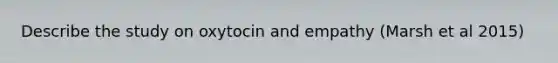 Describe the study on oxytocin and empathy (Marsh et al 2015)