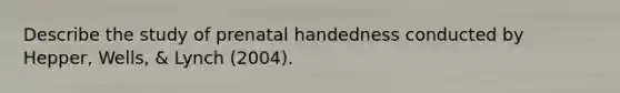 Describe the study of prenatal handedness conducted by Hepper, Wells, & Lynch (2004).