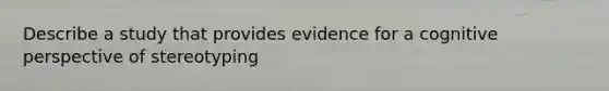 Describe a study that provides evidence for a cognitive perspective of stereotyping