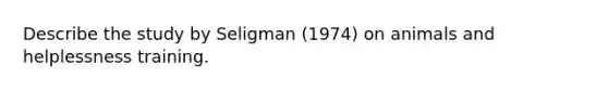 Describe the study by Seligman (1974) on animals and helplessness training.