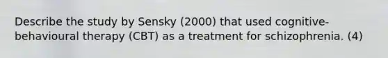 Describe the study by Sensky (2000) that used cognitive-behavioural therapy (CBT) as a treatment for schizophrenia. (4)