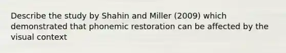 Describe the study by Shahin and Miller (2009) which demonstrated that phonemic restoration can be affected by the visual context