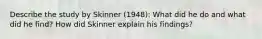 Describe the study by Skinner (1948): What did he do and what did he find? How did Skinner explain his findings?