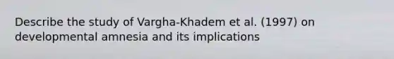 Describe the study of Vargha-Khadem et al. (1997) on developmental amnesia and its implications