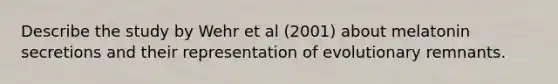 Describe the study by Wehr et al (2001) about melatonin secretions and their representation of evolutionary remnants.