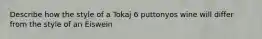 Describe how the style of a Tokaj 6 puttonyos wine will differ from the style of an Eiswein