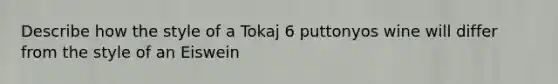 Describe how the style of a Tokaj 6 puttonyos wine will differ from the style of an Eiswein