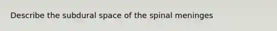 Describe the subdural space of the spinal meninges