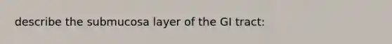 describe the submucosa layer of the GI tract: