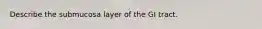 Describe the submucosa layer of the GI tract.