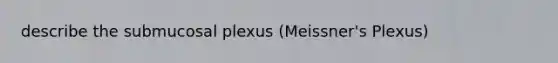 describe the submucosal plexus (Meissner's Plexus)