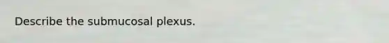 Describe the submucosal plexus.