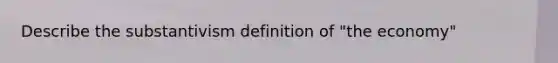 Describe the substantivism definition of "the economy"