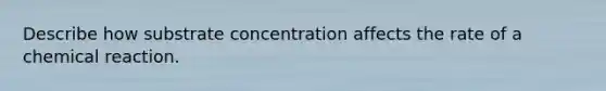 Describe how substrate concentration affects the rate of a chemical reaction.