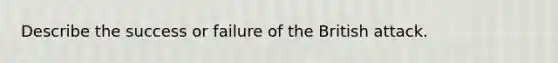 Describe the success or failure of the British attack.