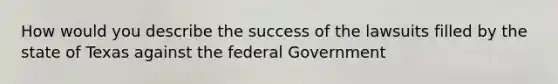 How would you describe the success of the lawsuits filled by the state of Texas against the federal Government