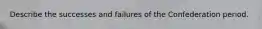 Describe the successes and failures of the Confederation period.