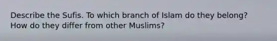 Describe the Sufis. To which branch of Islam do they belong? How do they differ from other Muslims?